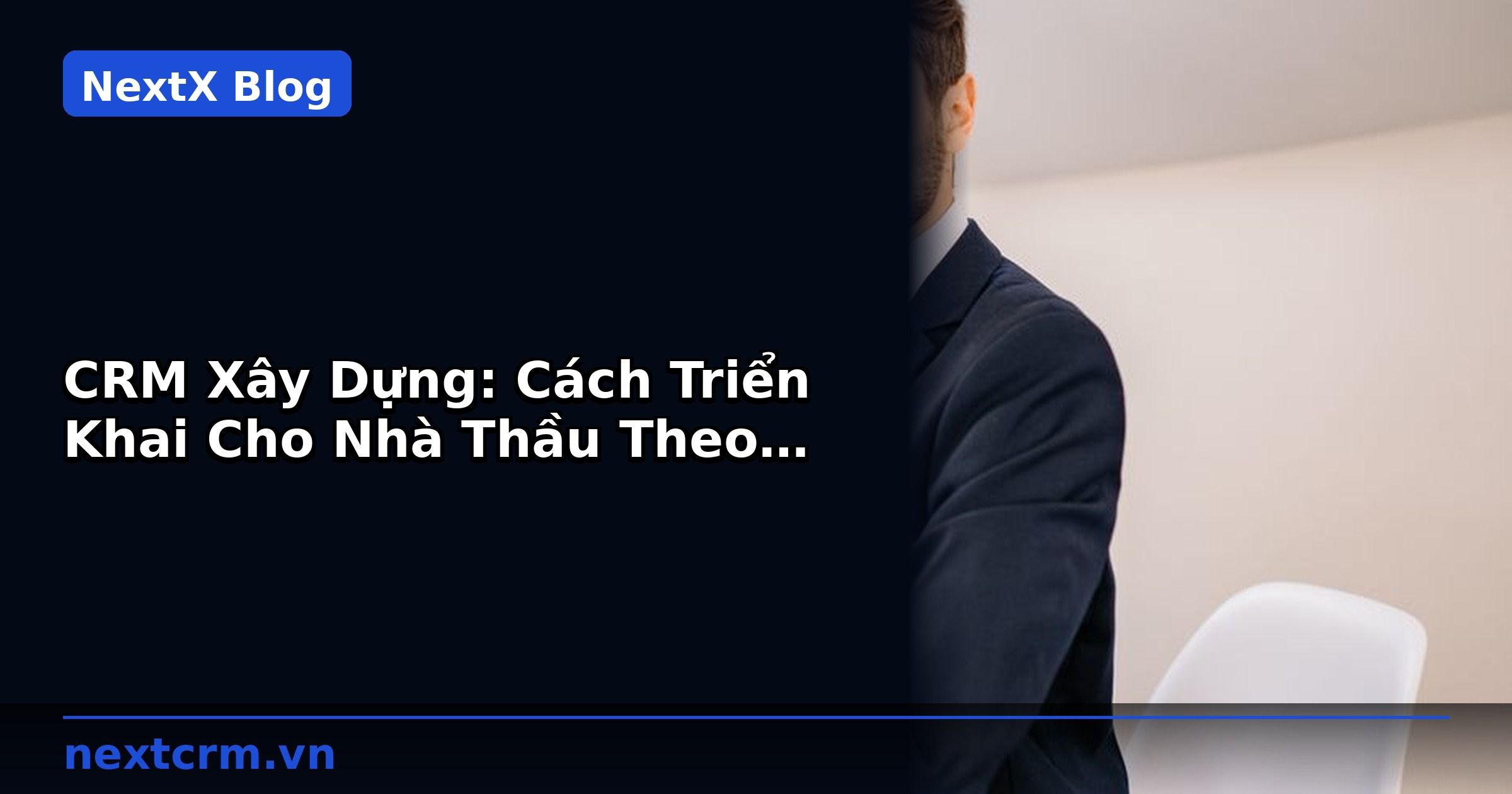 CRM Xây Dựng: Cách Triển Khai Cho Nhà Thầu Theo Dõi Thầu Hiệu Quả | NextX