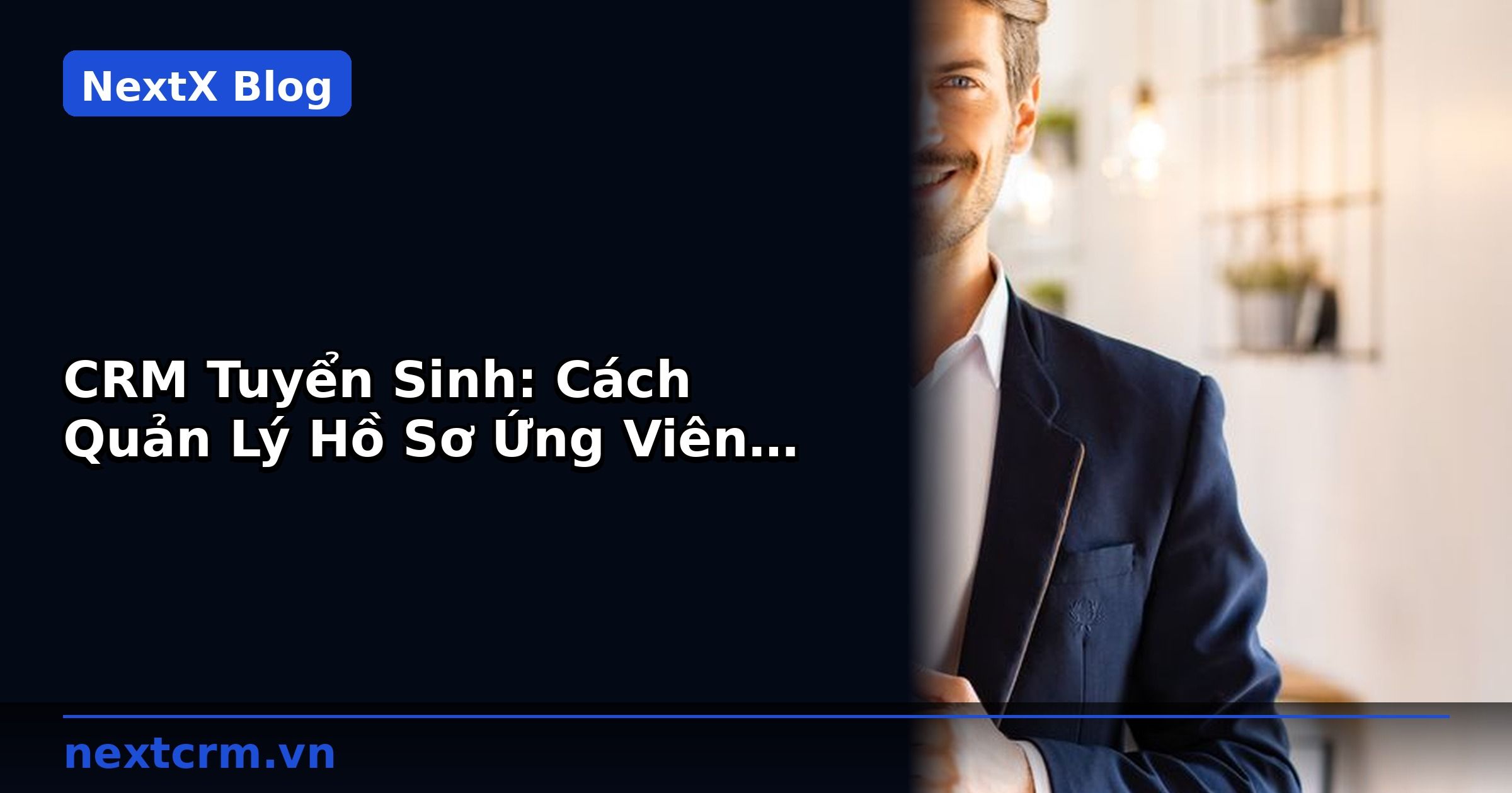 CRM Tuyển Sinh: Cách Quản Lý Hồ Sơ Ứng Viên Hiệu Quả | NextX